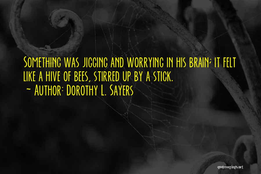 Dorothy L. Sayers Quotes: Something Was Jigging And Worrying In His Brain; It Felt Like A Hive Of Bees, Stirred Up By A Stick.