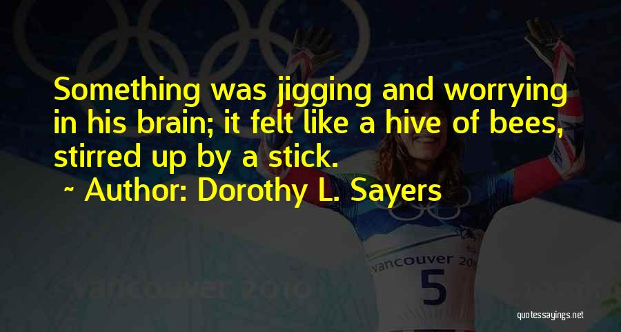 Dorothy L. Sayers Quotes: Something Was Jigging And Worrying In His Brain; It Felt Like A Hive Of Bees, Stirred Up By A Stick.