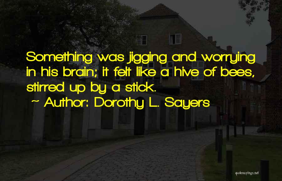 Dorothy L. Sayers Quotes: Something Was Jigging And Worrying In His Brain; It Felt Like A Hive Of Bees, Stirred Up By A Stick.