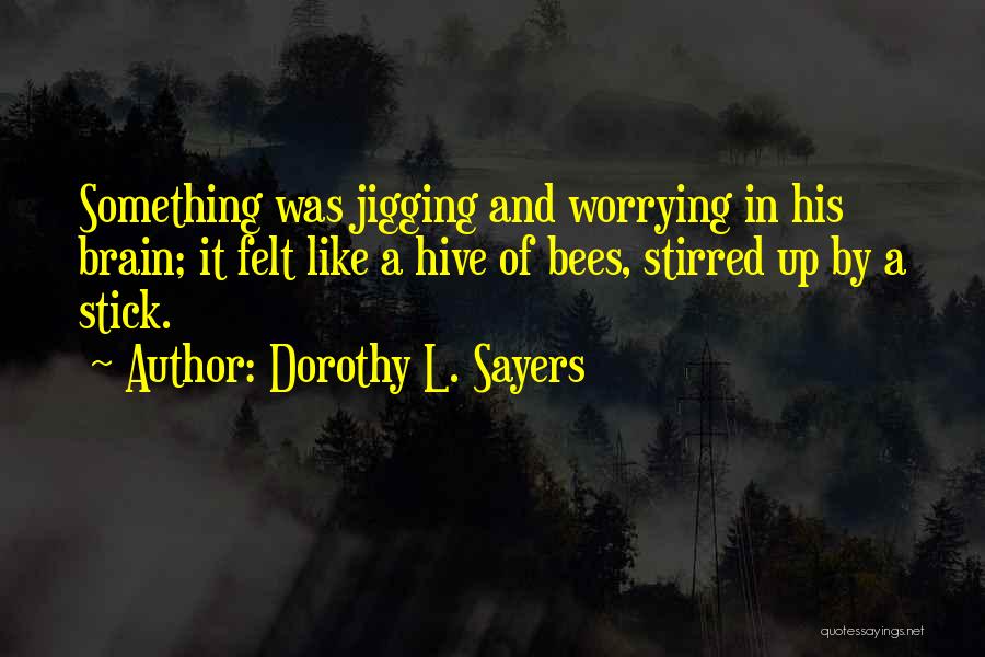 Dorothy L. Sayers Quotes: Something Was Jigging And Worrying In His Brain; It Felt Like A Hive Of Bees, Stirred Up By A Stick.