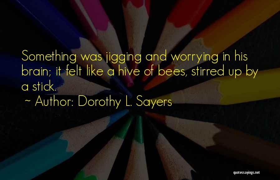Dorothy L. Sayers Quotes: Something Was Jigging And Worrying In His Brain; It Felt Like A Hive Of Bees, Stirred Up By A Stick.