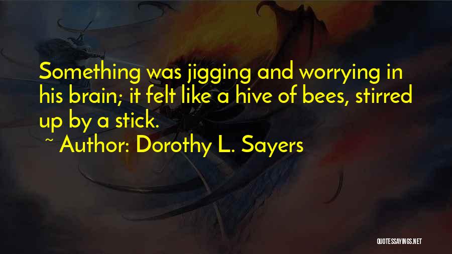 Dorothy L. Sayers Quotes: Something Was Jigging And Worrying In His Brain; It Felt Like A Hive Of Bees, Stirred Up By A Stick.