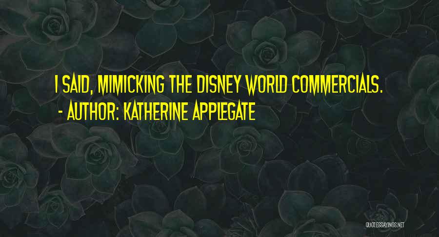 Katherine Applegate Quotes: I Said, Mimicking The Disney World Commercials.