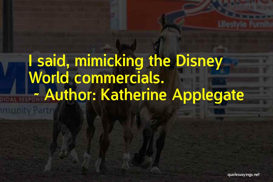 Katherine Applegate Quotes: I Said, Mimicking The Disney World Commercials.