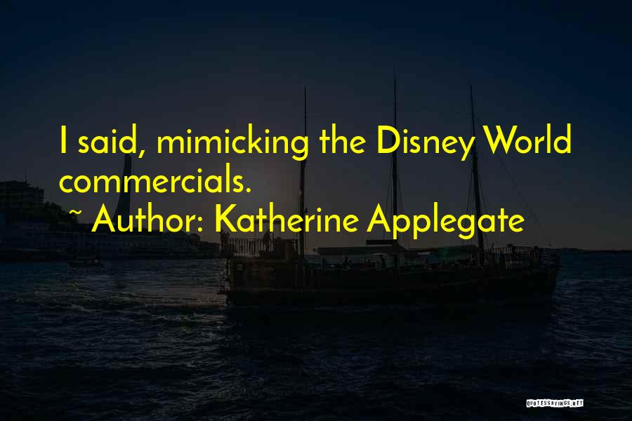 Katherine Applegate Quotes: I Said, Mimicking The Disney World Commercials.