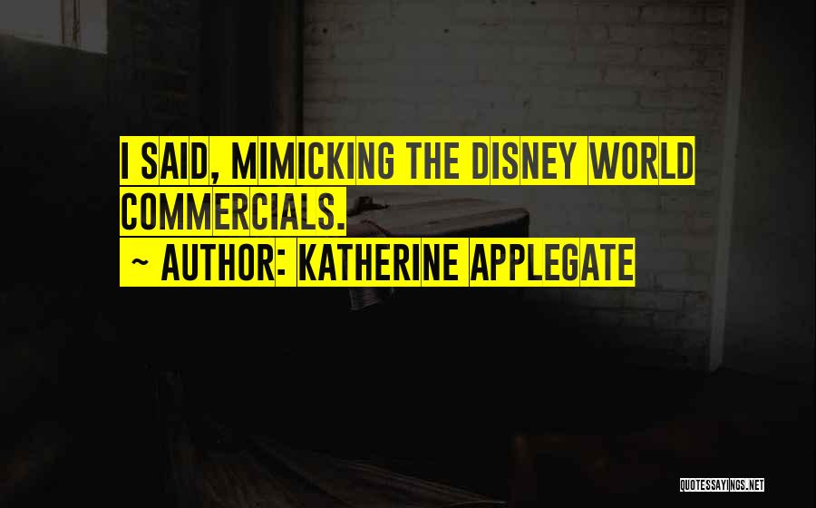 Katherine Applegate Quotes: I Said, Mimicking The Disney World Commercials.