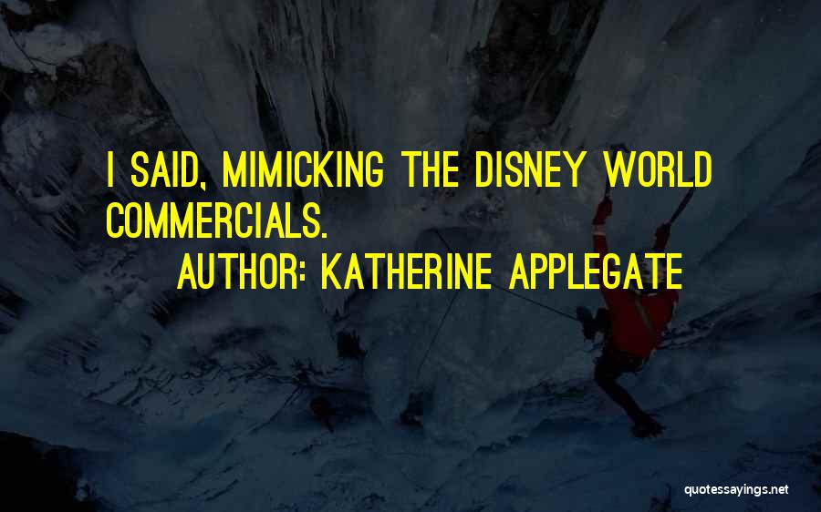 Katherine Applegate Quotes: I Said, Mimicking The Disney World Commercials.