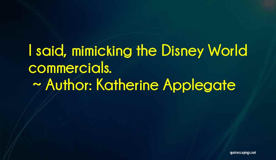 Katherine Applegate Quotes: I Said, Mimicking The Disney World Commercials.