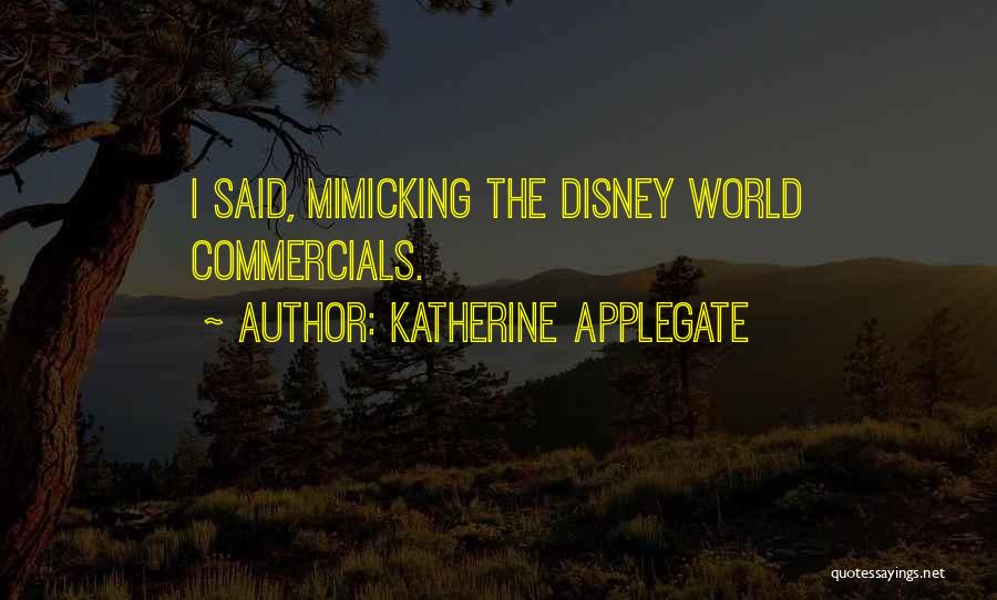 Katherine Applegate Quotes: I Said, Mimicking The Disney World Commercials.