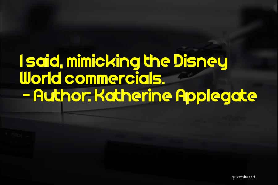 Katherine Applegate Quotes: I Said, Mimicking The Disney World Commercials.