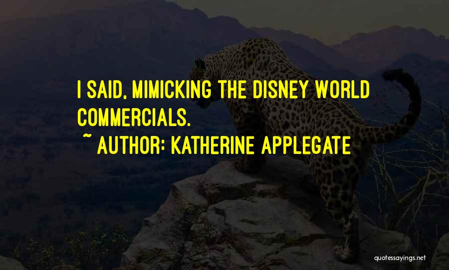 Katherine Applegate Quotes: I Said, Mimicking The Disney World Commercials.