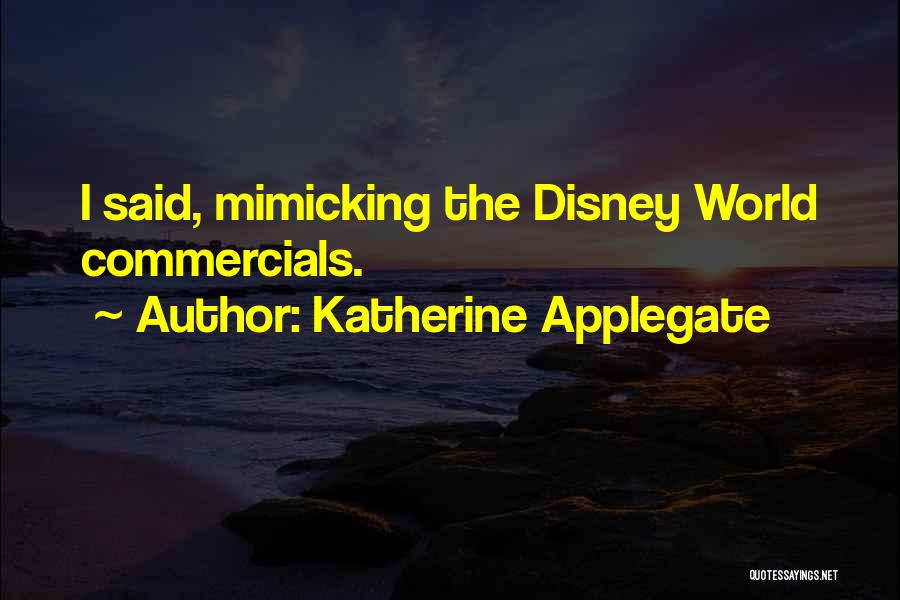 Katherine Applegate Quotes: I Said, Mimicking The Disney World Commercials.