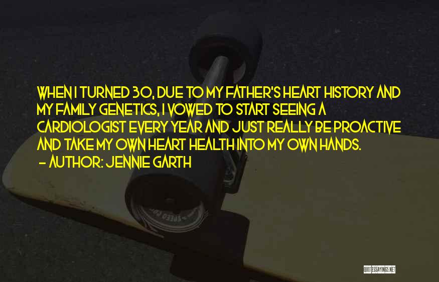 Jennie Garth Quotes: When I Turned 30, Due To My Father's Heart History And My Family Genetics, I Vowed To Start Seeing A