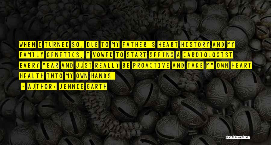Jennie Garth Quotes: When I Turned 30, Due To My Father's Heart History And My Family Genetics, I Vowed To Start Seeing A