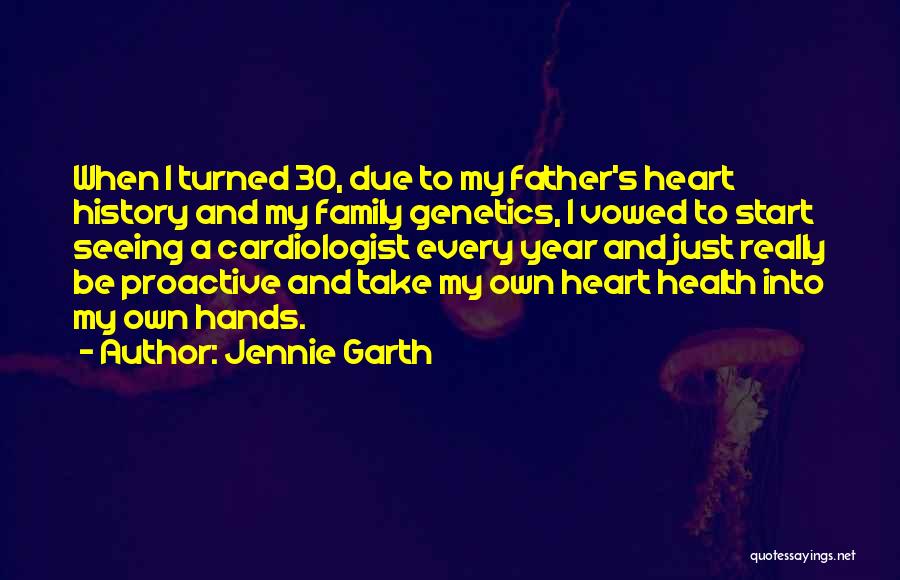 Jennie Garth Quotes: When I Turned 30, Due To My Father's Heart History And My Family Genetics, I Vowed To Start Seeing A