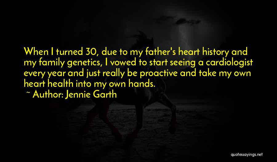 Jennie Garth Quotes: When I Turned 30, Due To My Father's Heart History And My Family Genetics, I Vowed To Start Seeing A