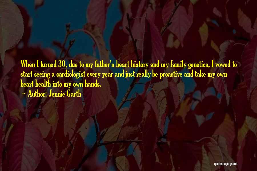 Jennie Garth Quotes: When I Turned 30, Due To My Father's Heart History And My Family Genetics, I Vowed To Start Seeing A