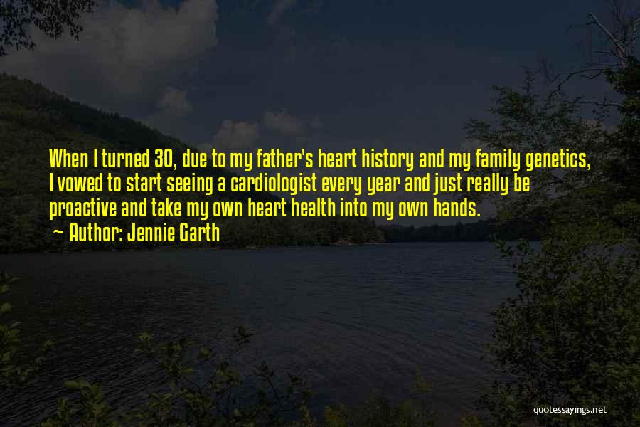 Jennie Garth Quotes: When I Turned 30, Due To My Father's Heart History And My Family Genetics, I Vowed To Start Seeing A