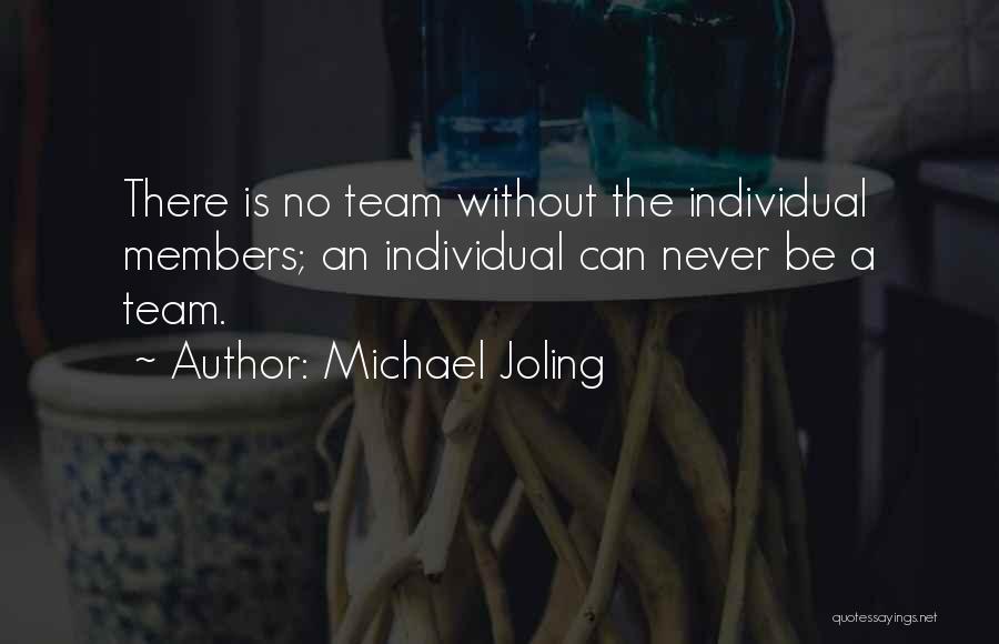 Michael Joling Quotes: There Is No Team Without The Individual Members; An Individual Can Never Be A Team.