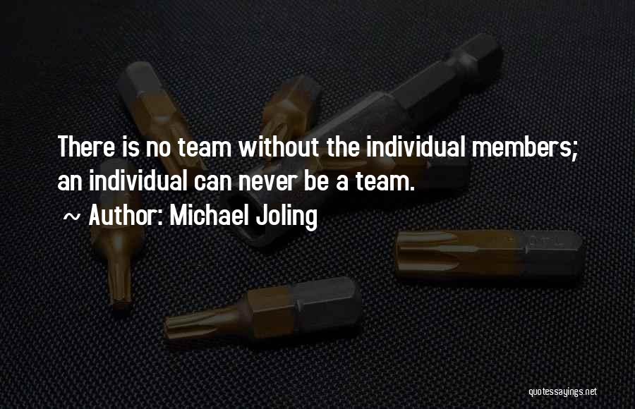 Michael Joling Quotes: There Is No Team Without The Individual Members; An Individual Can Never Be A Team.