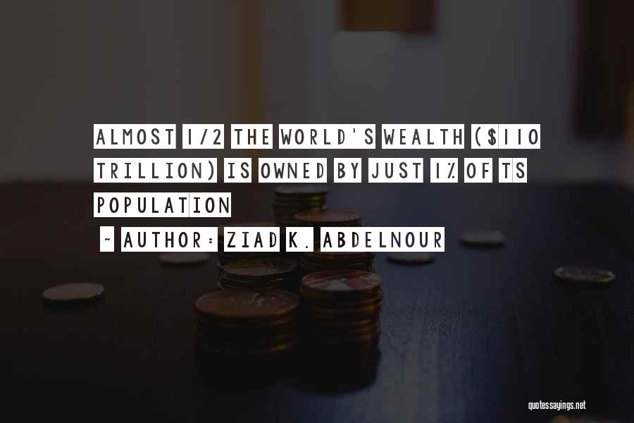 Ziad K. Abdelnour Quotes: Almost 1/2 The World's Wealth ($110 Trillion) Is Owned By Just 1% Of Ts Population