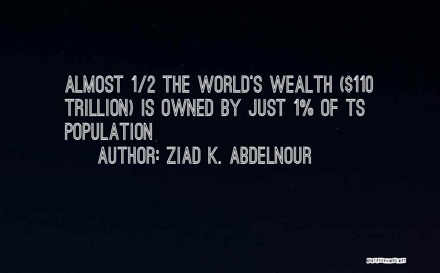 Ziad K. Abdelnour Quotes: Almost 1/2 The World's Wealth ($110 Trillion) Is Owned By Just 1% Of Ts Population