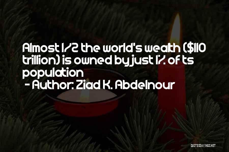 Ziad K. Abdelnour Quotes: Almost 1/2 The World's Wealth ($110 Trillion) Is Owned By Just 1% Of Ts Population