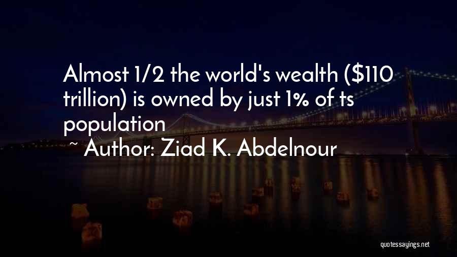 Ziad K. Abdelnour Quotes: Almost 1/2 The World's Wealth ($110 Trillion) Is Owned By Just 1% Of Ts Population