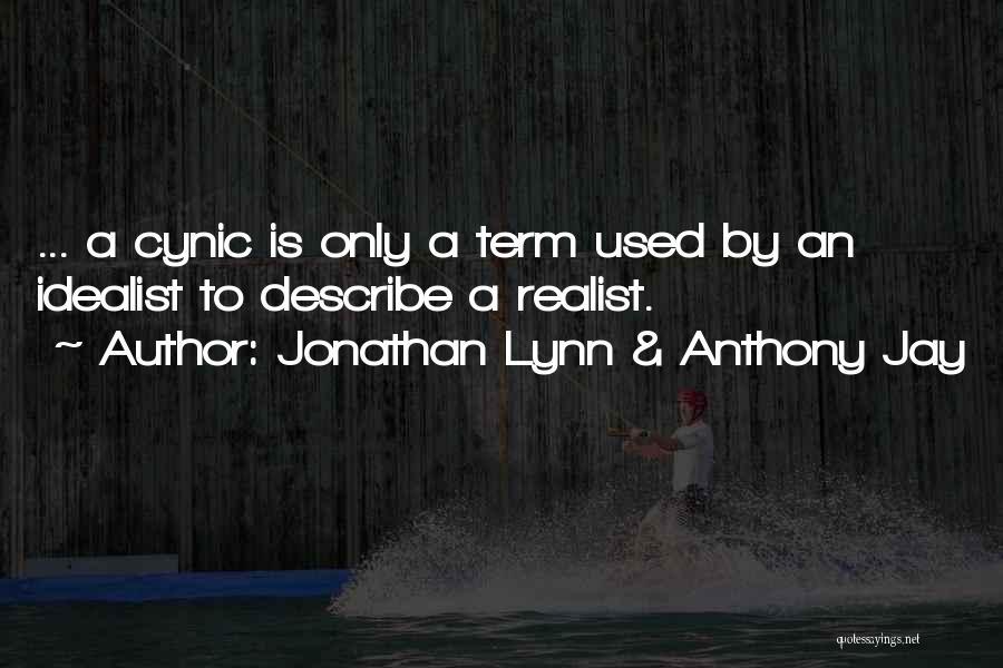 Jonathan Lynn & Anthony Jay Quotes: ... A Cynic Is Only A Term Used By An Idealist To Describe A Realist.