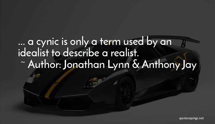 Jonathan Lynn & Anthony Jay Quotes: ... A Cynic Is Only A Term Used By An Idealist To Describe A Realist.