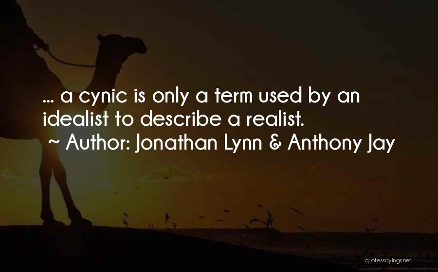 Jonathan Lynn & Anthony Jay Quotes: ... A Cynic Is Only A Term Used By An Idealist To Describe A Realist.