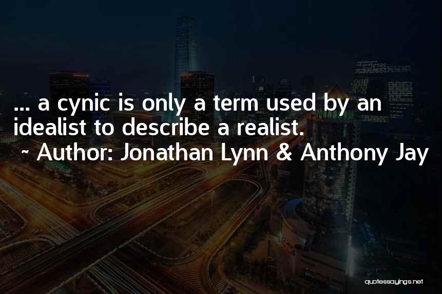 Jonathan Lynn & Anthony Jay Quotes: ... A Cynic Is Only A Term Used By An Idealist To Describe A Realist.