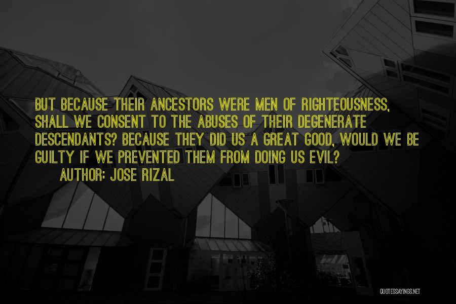 Jose Rizal Quotes: But Because Their Ancestors Were Men Of Righteousness, Shall We Consent To The Abuses Of Their Degenerate Descendants? Because They