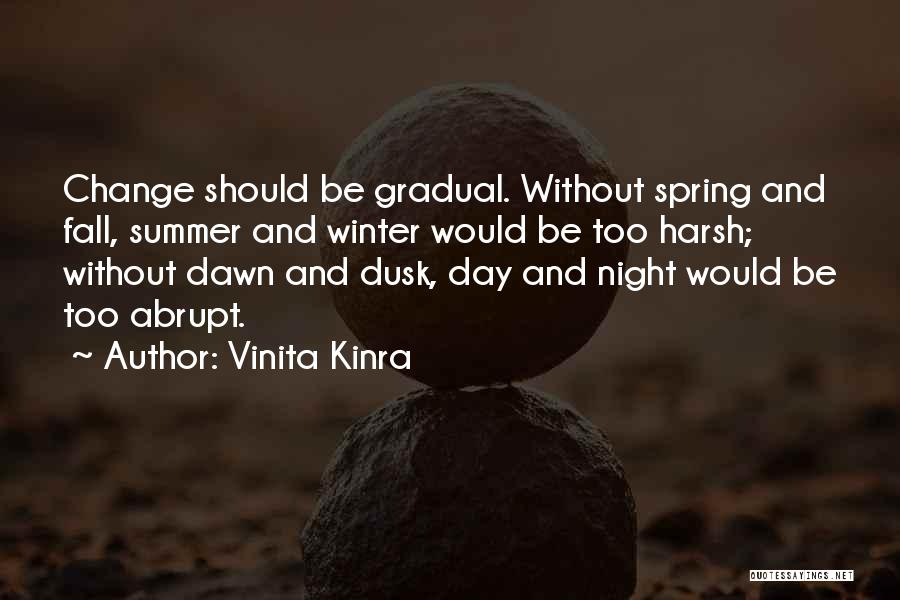 Vinita Kinra Quotes: Change Should Be Gradual. Without Spring And Fall, Summer And Winter Would Be Too Harsh; Without Dawn And Dusk, Day