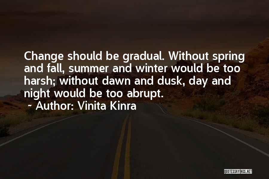 Vinita Kinra Quotes: Change Should Be Gradual. Without Spring And Fall, Summer And Winter Would Be Too Harsh; Without Dawn And Dusk, Day