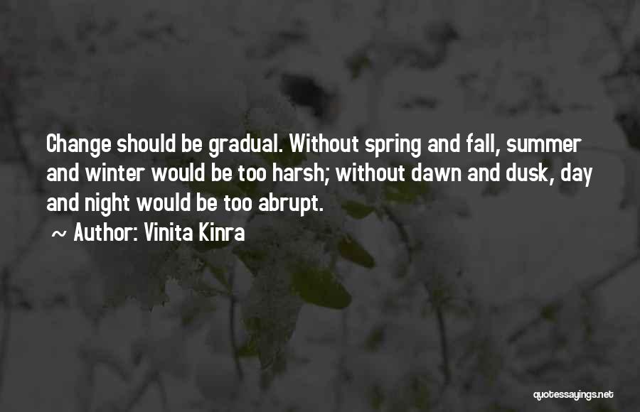 Vinita Kinra Quotes: Change Should Be Gradual. Without Spring And Fall, Summer And Winter Would Be Too Harsh; Without Dawn And Dusk, Day