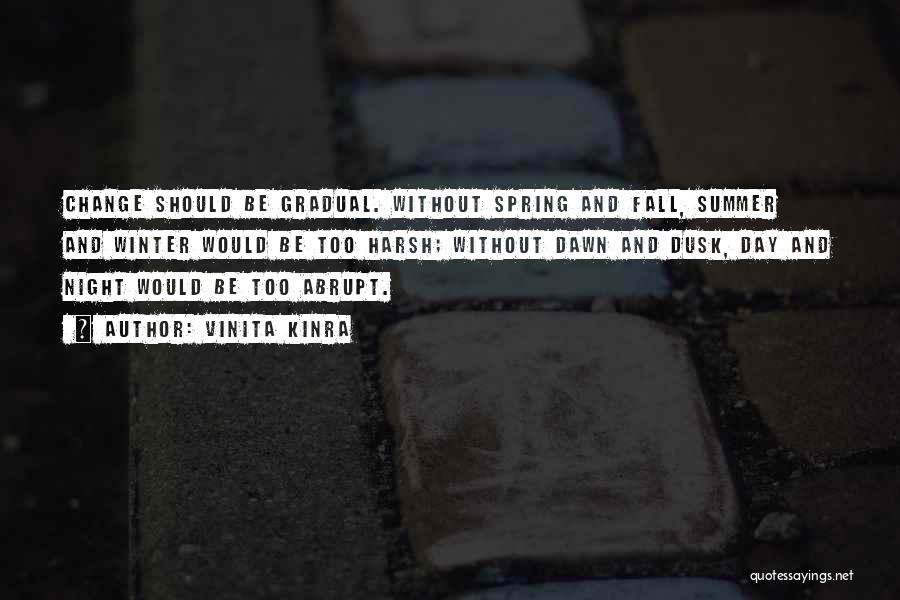 Vinita Kinra Quotes: Change Should Be Gradual. Without Spring And Fall, Summer And Winter Would Be Too Harsh; Without Dawn And Dusk, Day