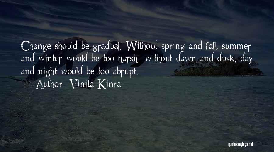 Vinita Kinra Quotes: Change Should Be Gradual. Without Spring And Fall, Summer And Winter Would Be Too Harsh; Without Dawn And Dusk, Day