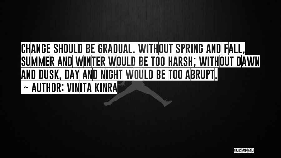 Vinita Kinra Quotes: Change Should Be Gradual. Without Spring And Fall, Summer And Winter Would Be Too Harsh; Without Dawn And Dusk, Day