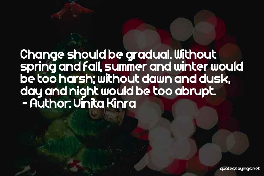 Vinita Kinra Quotes: Change Should Be Gradual. Without Spring And Fall, Summer And Winter Would Be Too Harsh; Without Dawn And Dusk, Day