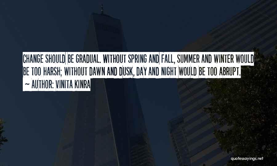 Vinita Kinra Quotes: Change Should Be Gradual. Without Spring And Fall, Summer And Winter Would Be Too Harsh; Without Dawn And Dusk, Day