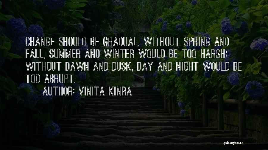 Vinita Kinra Quotes: Change Should Be Gradual. Without Spring And Fall, Summer And Winter Would Be Too Harsh; Without Dawn And Dusk, Day
