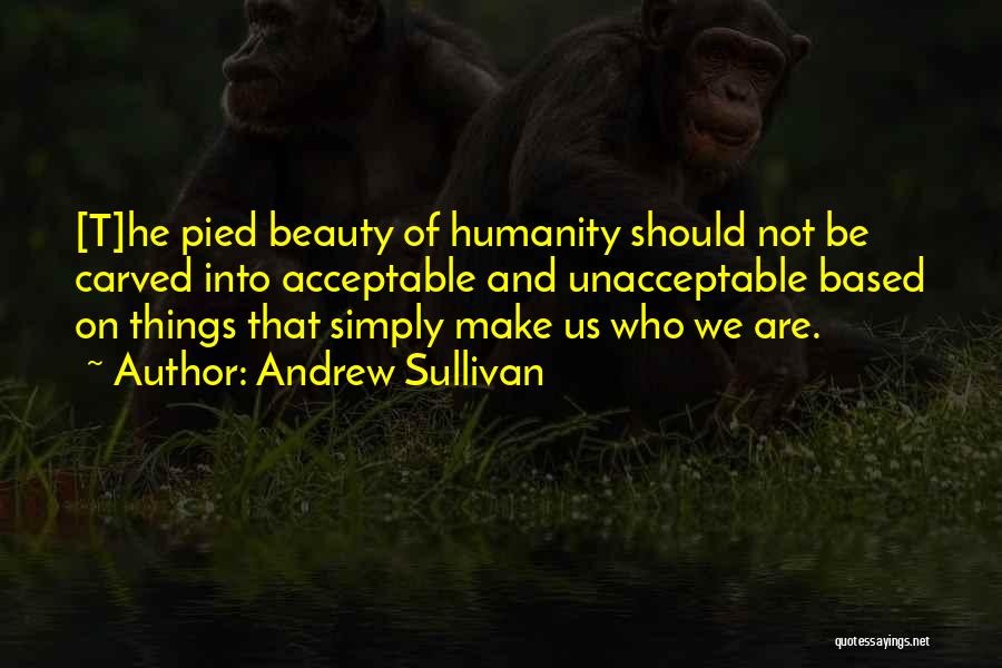 Andrew Sullivan Quotes: [t]he Pied Beauty Of Humanity Should Not Be Carved Into Acceptable And Unacceptable Based On Things That Simply Make Us