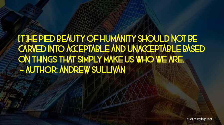 Andrew Sullivan Quotes: [t]he Pied Beauty Of Humanity Should Not Be Carved Into Acceptable And Unacceptable Based On Things That Simply Make Us