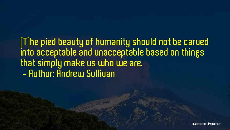 Andrew Sullivan Quotes: [t]he Pied Beauty Of Humanity Should Not Be Carved Into Acceptable And Unacceptable Based On Things That Simply Make Us
