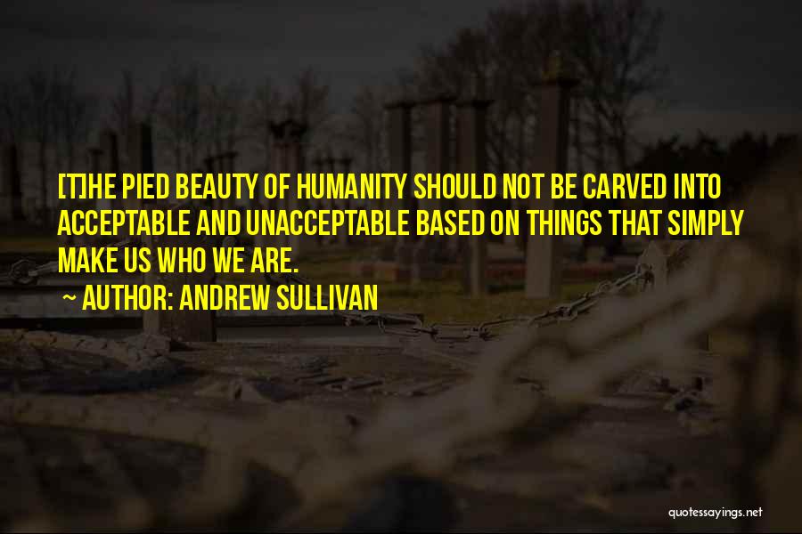 Andrew Sullivan Quotes: [t]he Pied Beauty Of Humanity Should Not Be Carved Into Acceptable And Unacceptable Based On Things That Simply Make Us