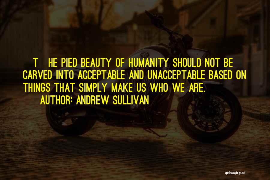 Andrew Sullivan Quotes: [t]he Pied Beauty Of Humanity Should Not Be Carved Into Acceptable And Unacceptable Based On Things That Simply Make Us