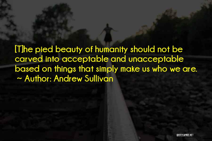 Andrew Sullivan Quotes: [t]he Pied Beauty Of Humanity Should Not Be Carved Into Acceptable And Unacceptable Based On Things That Simply Make Us