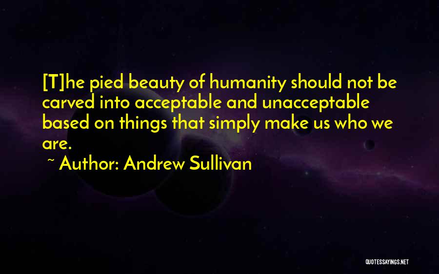 Andrew Sullivan Quotes: [t]he Pied Beauty Of Humanity Should Not Be Carved Into Acceptable And Unacceptable Based On Things That Simply Make Us