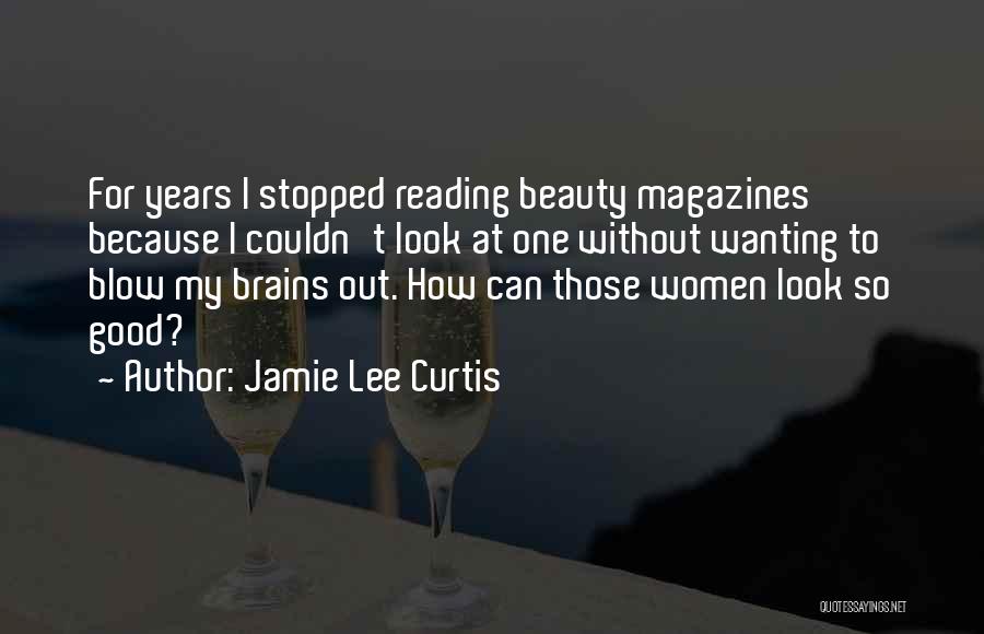 Jamie Lee Curtis Quotes: For Years I Stopped Reading Beauty Magazines Because I Couldn't Look At One Without Wanting To Blow My Brains Out.